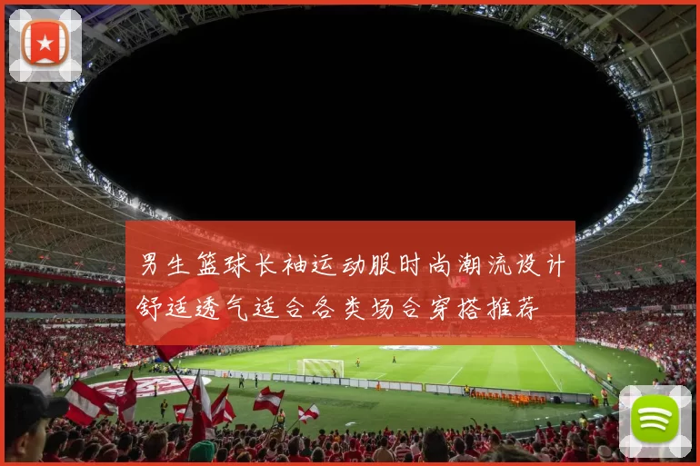 男生篮球长袖运动服时尚潮流设计舒适透气适合各类场合穿搭推荐