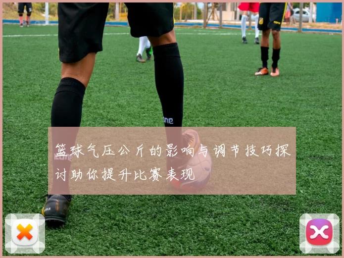 篮球气压公斤的影响与调节技巧探讨助你提升比赛表现